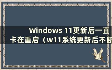 Windows 11更新后一直卡在重启（w11系统更新后不断重启 请稍候）